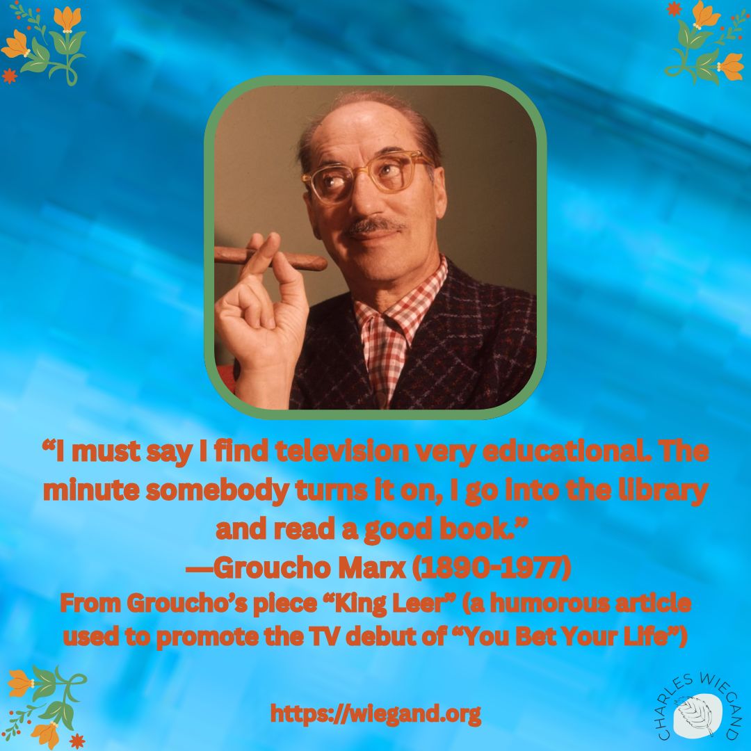 I-find-television-very-educating.jpg The social media meme with a photo of Groucho Marx, the quote - I find television very educating. Every time somebody turns on the set, I go into the other room an
