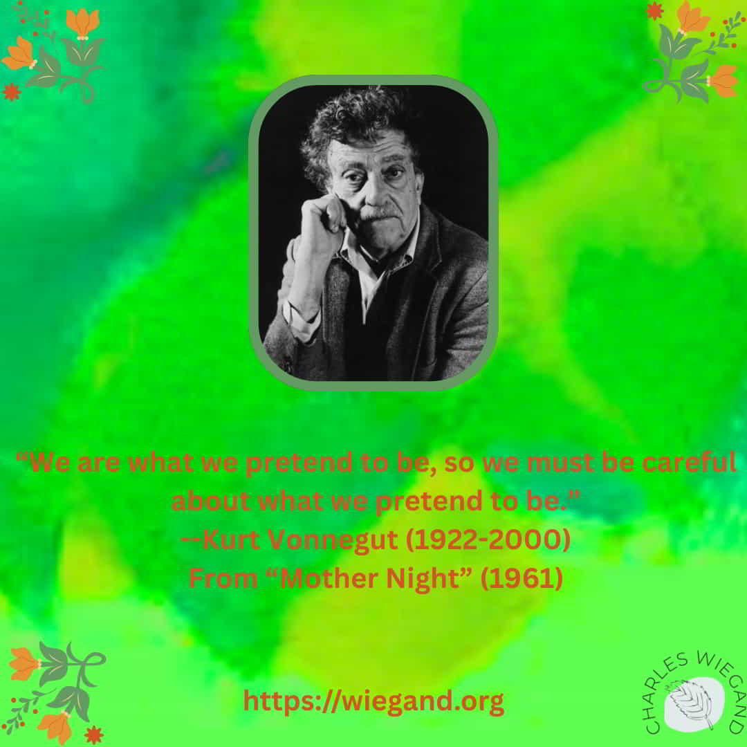 We-are-what-we-pretend-to-be.jpg A pic of Vonnegut with the text of his quote: We are what we pretend to be, so we must be careful about what we pretend to be.